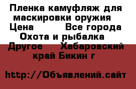 Пленка камуфляж для маскировки оружия › Цена ­ 750 - Все города Охота и рыбалка » Другое   . Хабаровский край,Бикин г.